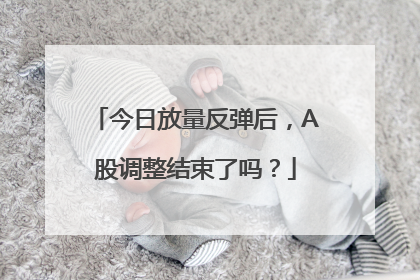 今日放量反弹后，A股调整结束了吗？